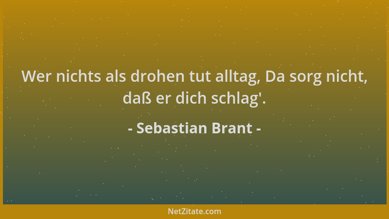 Sebastian Brant - Wer nichts als drohen tut alltag, Da sorg nicht, daß er dich schlag '....