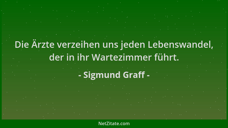 Sigmund Graff - Die Ärzte verzeihen uns jeden Lebenswandel, der in ihr Wartezimmer führt....