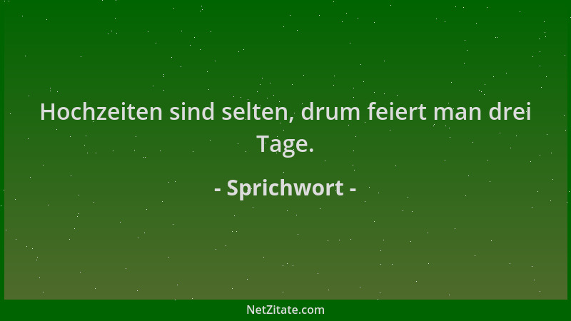 Sprichwort - Hochzeiten sind selten, drum feiert man drei Tage....