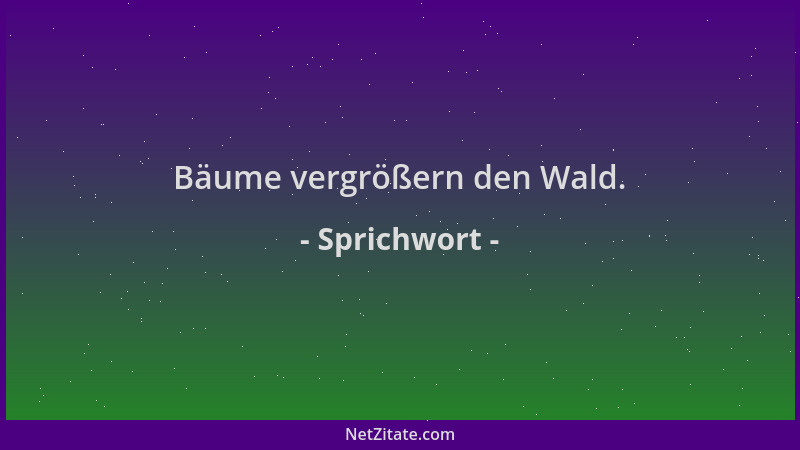 Sprichwort - Bäume vergrößern den Wald....