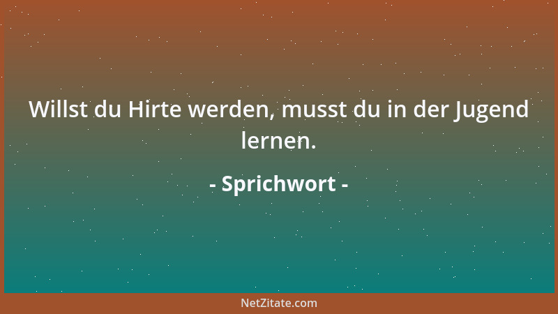 Sprichwort - Willst du Hirte werden, musst du in der Jugend lernen....