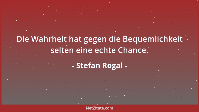 Stefan Rogal - Die Wahrheit hat gegen die Bequemlichkeit selten eine echte Chance....