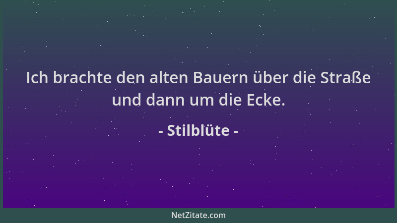 Stilblüte - Ich brachte den alten Bauern über die Straße und dann um die Ecke....