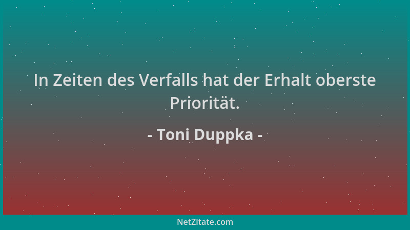 Toni Duppka - In Zeiten des Verfalls hat der Erhalt oberste Priorität....
