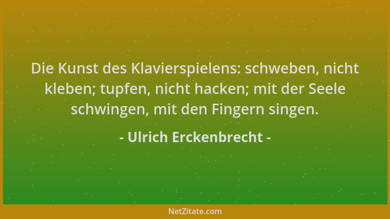 Ulrich Erckenbrecht - Die Kunst des Klavierspielens: schweben, nicht kleben; tupfen, nicht hacken; mit der Seele schwingen,...