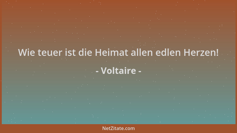Voltaire - Wie teuer ist die Heimat allen edlen Herzen!...