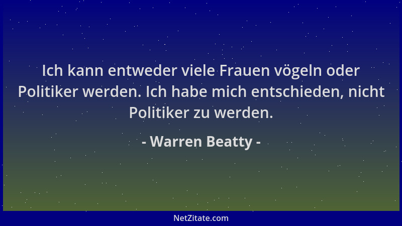 Warren Beatty - Ich kann entweder viele Frauen vögeln oder Politiker werden. Ich habe mich entschieden, nicht Politiker zu...