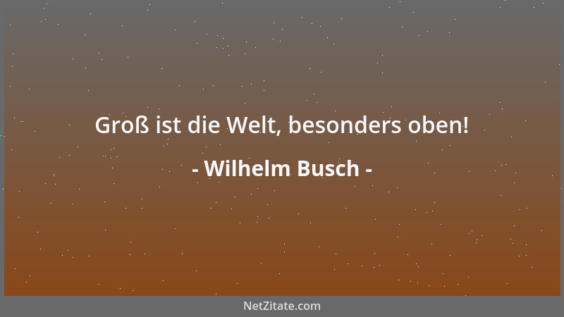 Wilhelm Busch - Die Welt, obgleich sie wunderlich, ist gut genug für dich und mich....