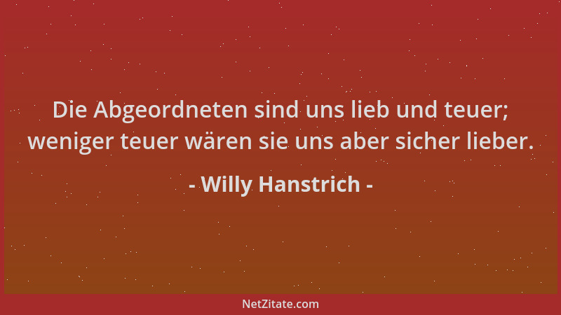Willy Hanstrich - Die Abgeordneten sind uns lieb und teuer; weniger teuer wären sie uns aber sicher lieber....