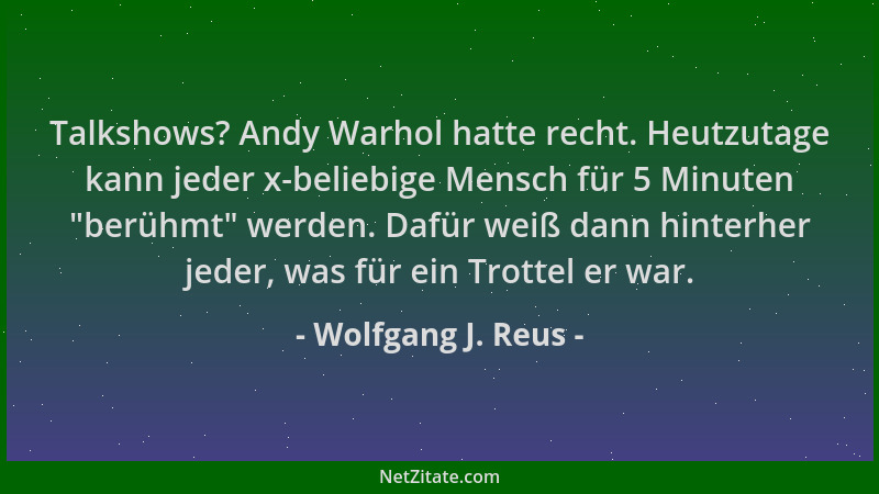 Wolfgang J. Reus - Talkshows? Andy Warhol hatte recht. Heutzutage kann jeder x-beliebige Mensch für 5 Minuten  "berühmt " wer...