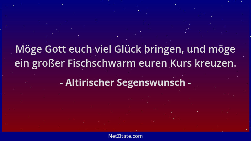Altirischer Segenswunsch - Möge Gott euch viel Glück bringen, und möge ein großer Fischschwarm euren Kurs kreuzen....