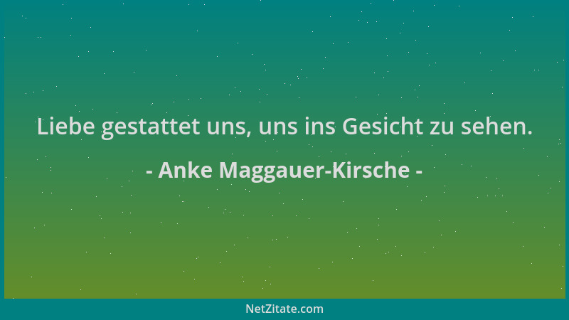 Anke Maggauer-Kirsche - Liebe gestattet uns, uns ins Gesicht zu sehen....