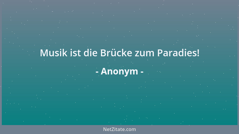 Anonym - Musik ist die Brücke zum Paradies!...