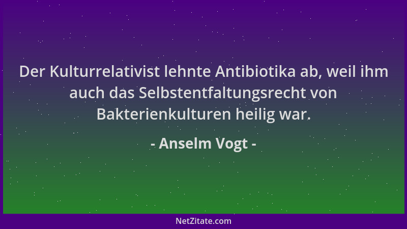 Anselm Vogt - Der Kulturrelativist lehnte Antibiotika ab, weil ihm auch das Selbstentfaltungsrecht von Bakterienkulturen he...