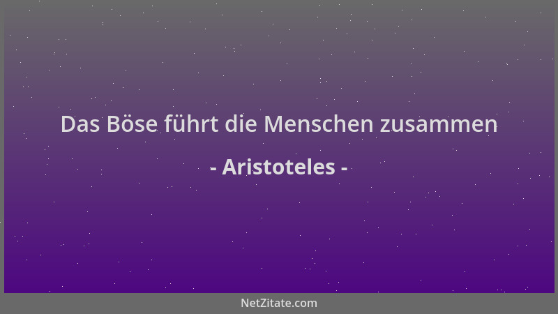 Aristoteles - Das Böse führt die Menschen zusammen...