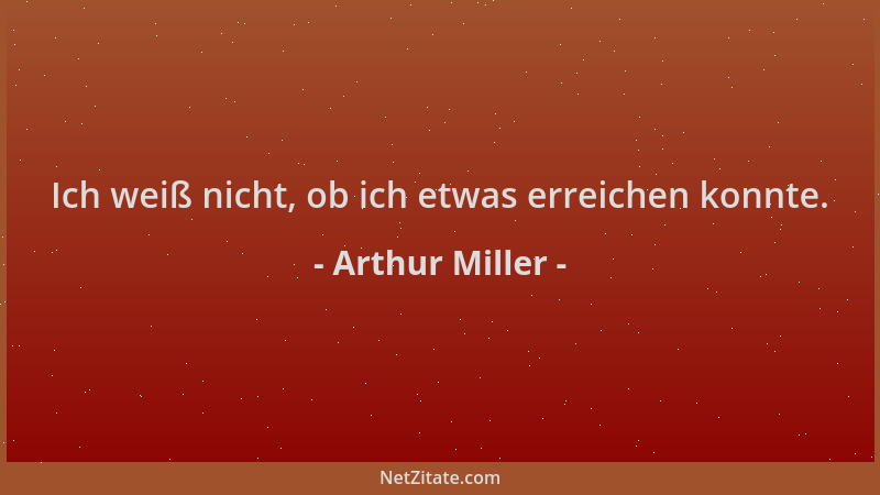 Arthur Miller - Ich weiß nicht, ob ich etwas erreichen konnte....