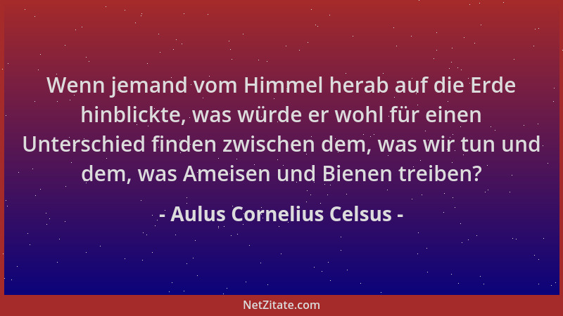 Aulus Cornelius Celsus - Wenn jemand vom Himmel herab auf die Erde hinblickte, was würde er wohl für einen Unterschied find...