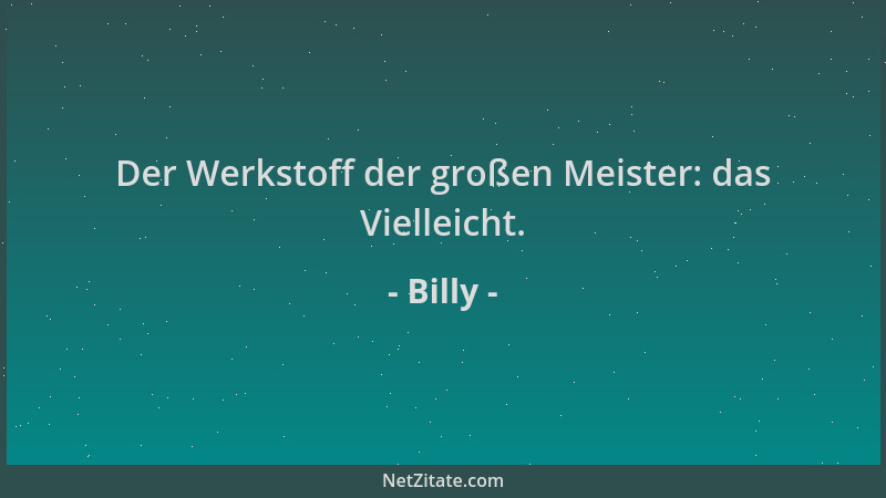 Billy - Der Werkstoff der großen Meister: das Vielleicht....