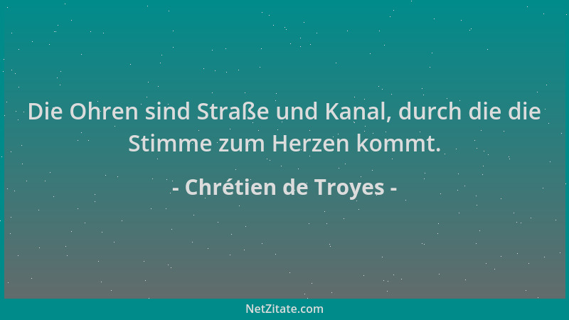 Chrétien de Troyes - Die Ohren sind Straße und Kanal, durch die die Stimme zum Herzen kommt....