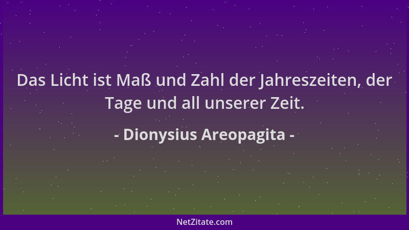 Dionysius Areopagita - Das Licht ist Maß und Zahl der Jahreszeiten, der Tage und all unserer Zeit....