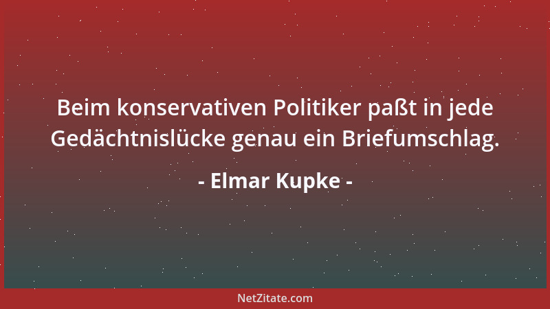 Elmar Kupke - Beim konservativen Politiker paßt in jede Gedächtnislücke genau ein Briefumschlag....