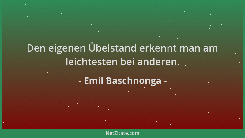 Emil Baschnonga - Den eigenen Übelstand erkennt man am leichtesten bei anderen....
