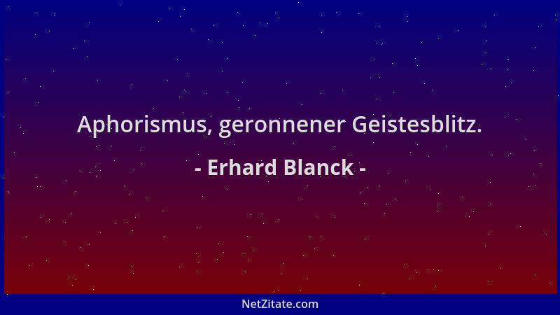 Erhard Blanck - Aphorismus, geronnener Geistesblitz....