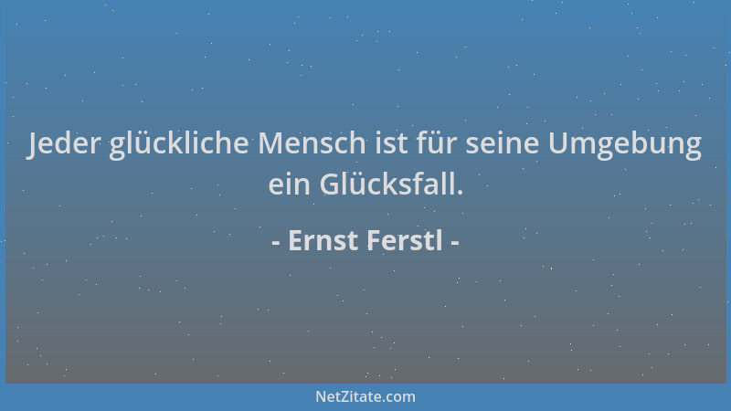 Ernst Ferstl - Jeder glückliche Mensch ist für seine Umgebung ein Glücksfall....