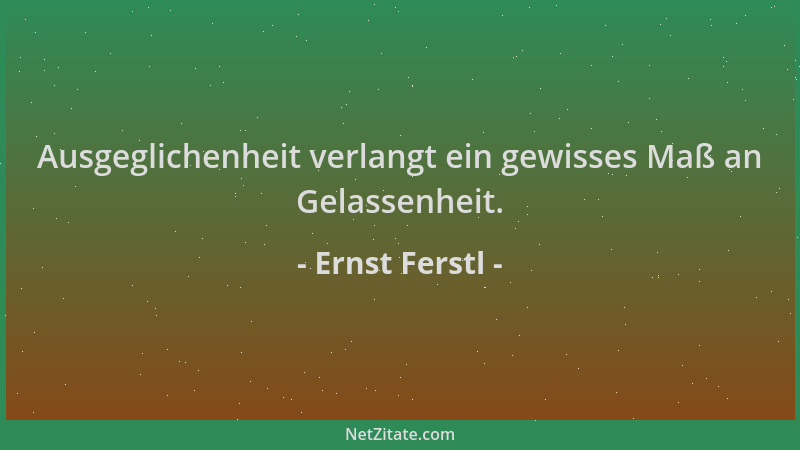 Ernst Ferstl - Ausgeglichenheit verlangt ein gewisses Maß an Gelassenheit....