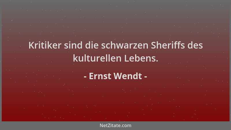 Ernst Wendt - Kritiker sind die schwarzen Sheriffs des kulturellen Lebens....