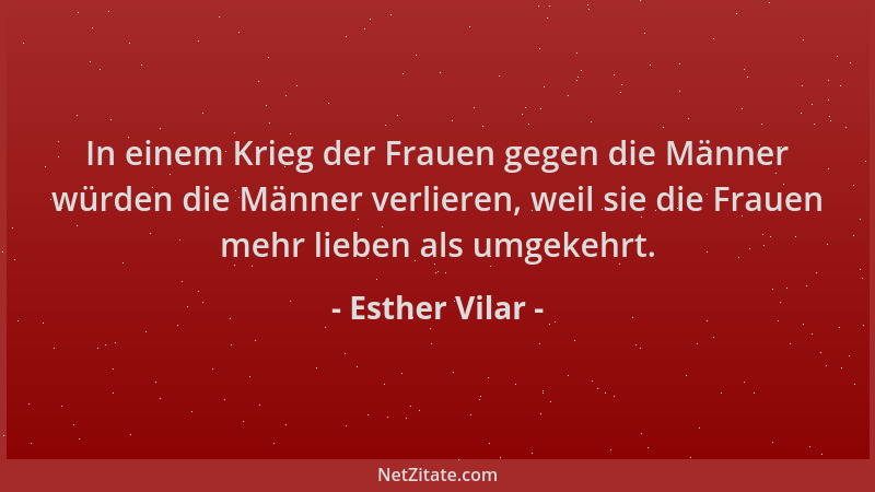 Esther Vilar - In einem Krieg der Frauen gegen die Männer würden die Männer verlieren, weil sie die Frauen mehr lieben als...