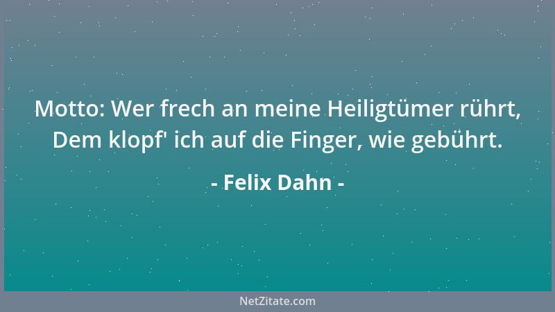 Felix Dahn - Motto: Wer frech an meine Heiligtümer rührt, Dem klopf ' ich auf die Finger, wie gebührt....