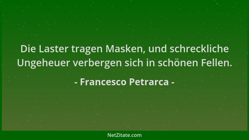 Francesco Petrarca - Die Laster tragen Masken, und schreckliche Ungeheuer verbergen sich in schönen Fellen....