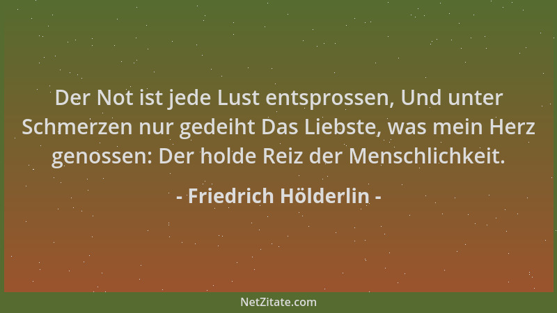 Friedrich Hölderlin - Der Not ist jede Lust entsprossen, Und unter Schmerzen nur gedeiht Das Liebste, was mein Herz genosse...