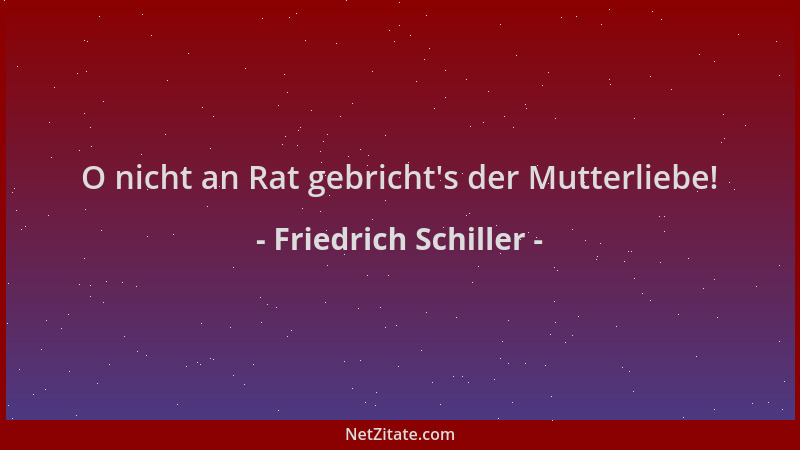 Friedrich Schiller - O nicht an Rat gebricht 's der Mutterliebe!...