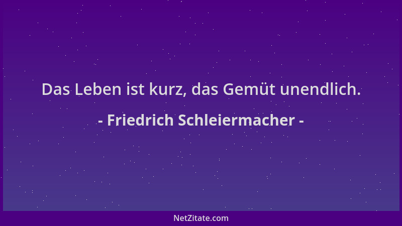 Friedrich Schleiermacher - Das Leben ist kurz, das Gemüt unendlich....