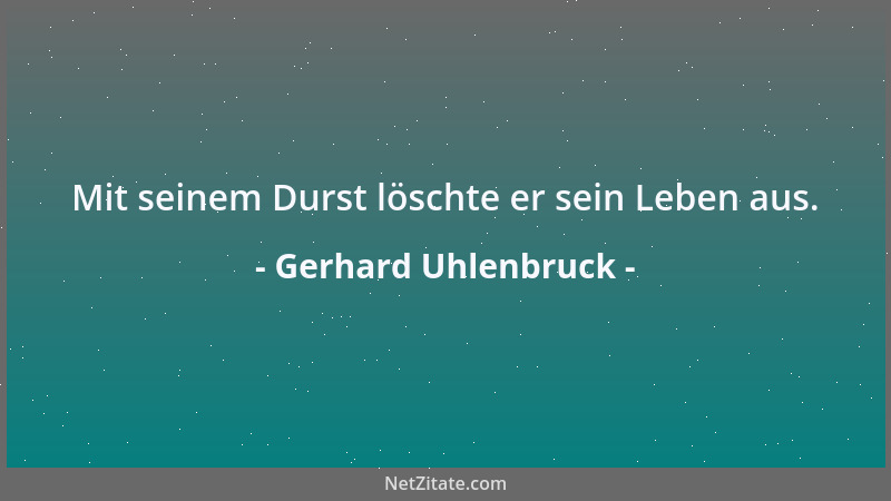 Gerhard Uhlenbruck - Mit seinem Durst löschte er sein Leben aus....