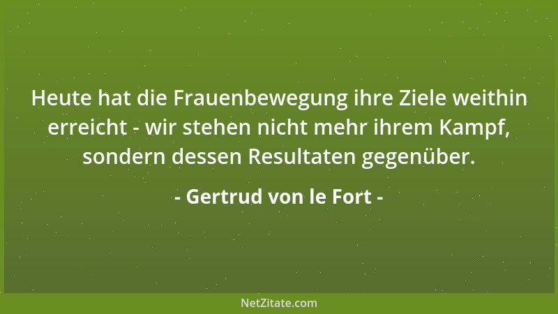 Gertrud von le Fort - Heute hat die Frauenbewegung ihre Ziele weithin erreicht - wir stehen nicht mehr ihrem Kampf, sondern...