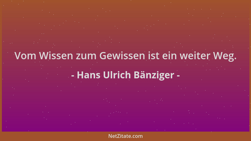 Hans Ulrich Bänziger - Vom Wissen zum Gewissen ist ein weiter Weg....