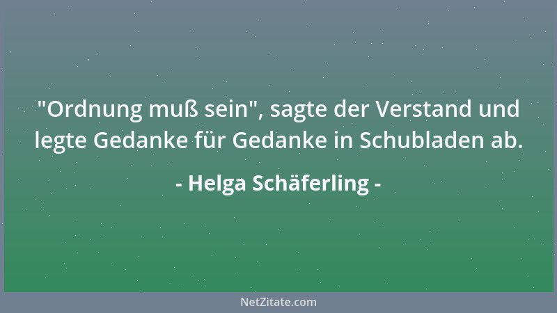 Helga Schäferling -  "Ordnung muß sein ", sagte der Verstand und legte Gedanke für Gedanke in Schubladen ab....