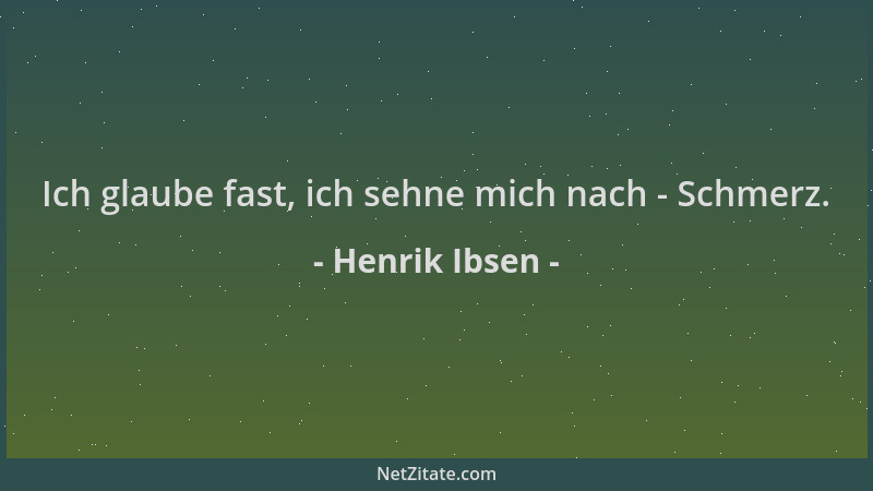 Henrik Ibsen - Ich glaube fast, ich sehne mich nach - Schmerz....