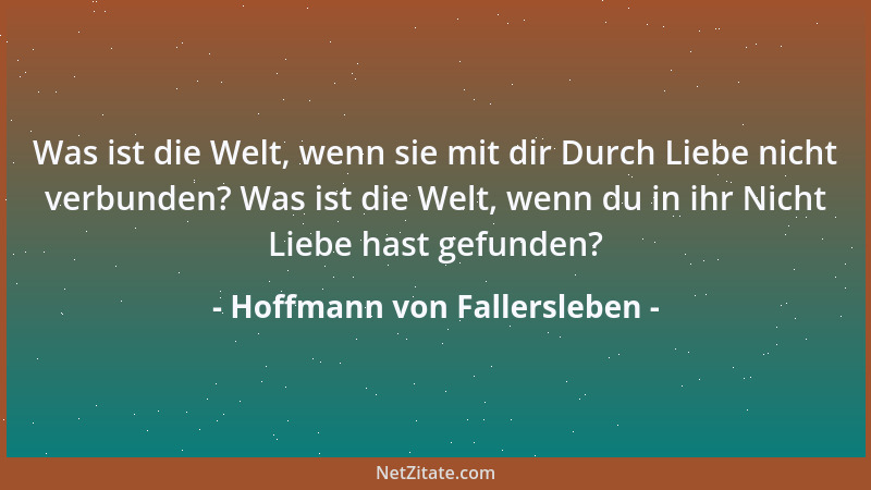 Hoffmann von Fallersleben - Was ist die Welt, wenn sie mit dir Durch Liebe nicht verbunden? Was ist die Welt, wenn du in ih...
