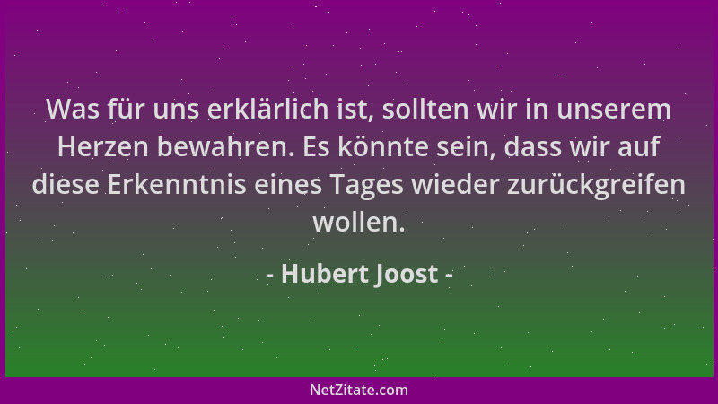 Hubert Joost - Was für uns erklärlich ist, sollten wir in unserem Herzen bewahren. Es könnte sein, dass wir auf diese Erken...
