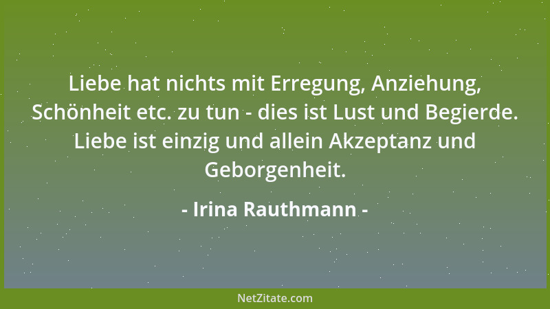 Irina Rauthmann - Liebe hat nichts mit Erregung, Anziehung, Schönheit etc. zu tun - dies ist Lust und Begierde. Liebe ist e...