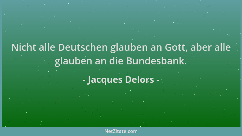 Jacques Delors - Nicht alle Deutschen glauben an Gott, aber alle glauben an die Bundesbank....