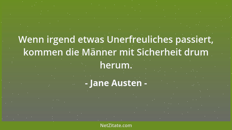 Jane Austen - Wenn irgend etwas Unerfreuliches passiert, kommen die Männer mit Sicherheit drum herum....