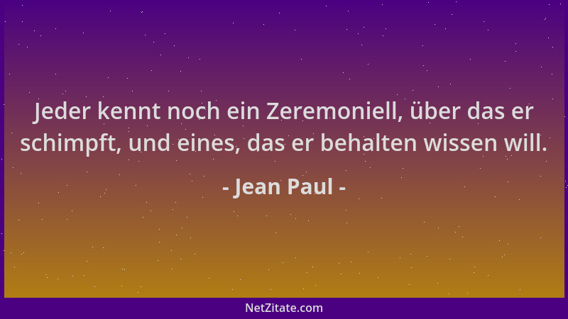 Jean Paul - Jeder kennt noch ein Zeremoniell, über das er schimpft, und eines, das er behalten wissen will....