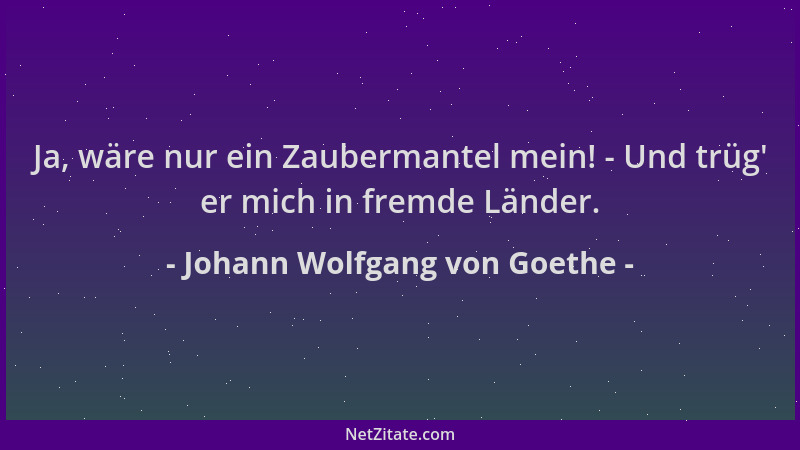 Johann Wolfgang von Goethe - Ja, wäre nur ein Zaubermantel mein! - Und trüg ' er mich in fremde Länder....