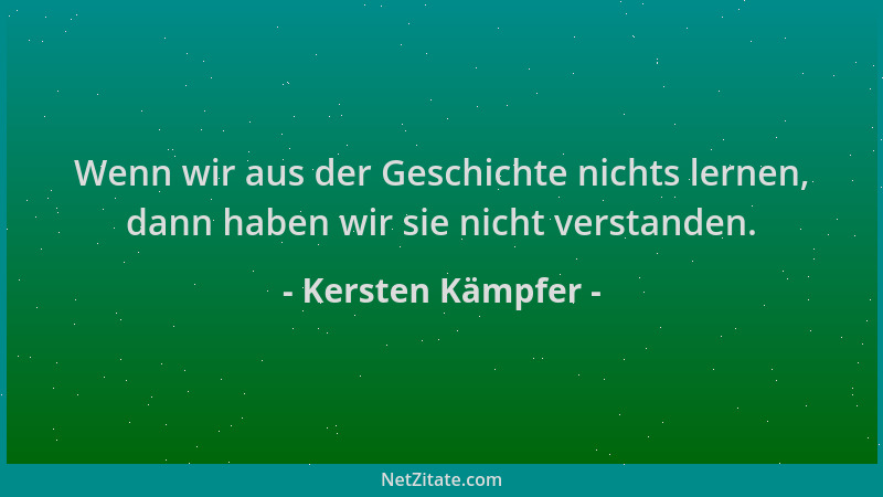 Kersten Kämpfer - Wenn wir aus der Geschichte nichts lernen, dann haben wir sie nicht verstanden....