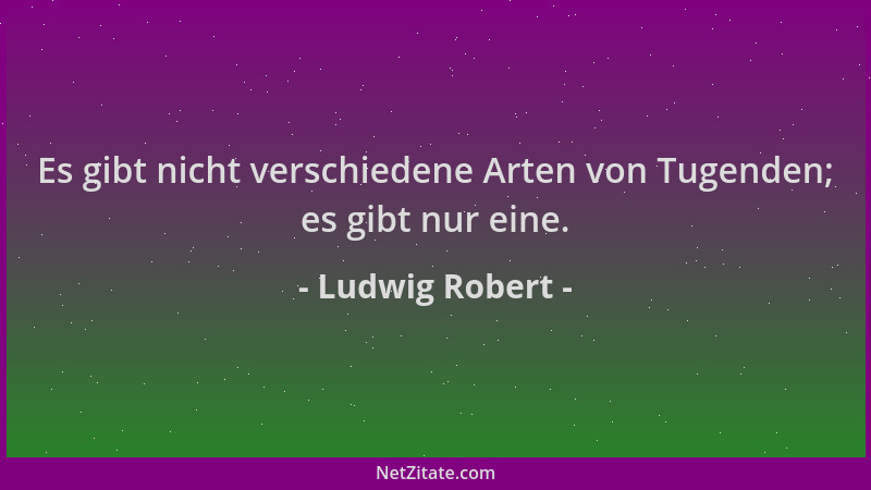 Ludwig Robert - Es gibt nicht verschiedene Arten von Tugenden; es gibt nur eine....